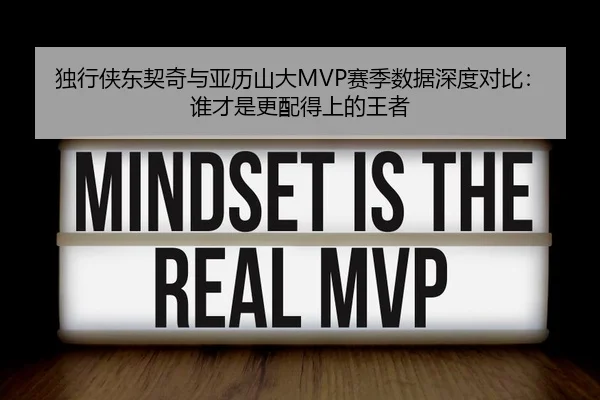独行侠东契奇与亚历山大MVP赛季数据深度对比：谁才是更配得上的王者