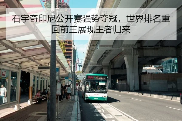 石宇奇印尼公开赛强势夺冠，世界排名重回前三展现王者归来