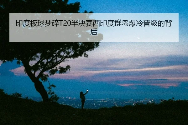 印度板球梦碎T20半决赛西印度群岛爆冷晋级的背后